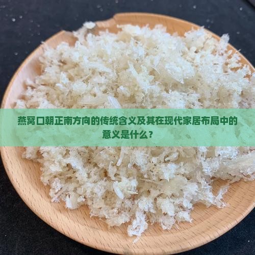燕窝口朝正南方向的传统含义及其在现代家居布局中的意义是什么？