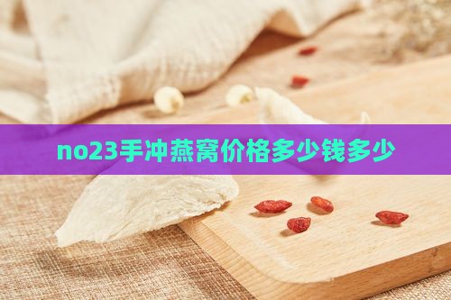 no23手冲燕窝价格多少钱多少