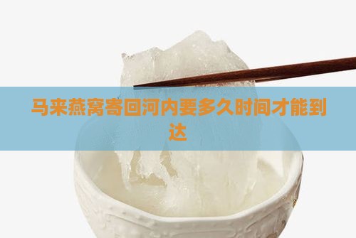 马来燕窝寄回河内要多久时间才能到达