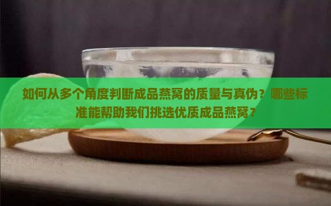 如何从多个角度判断成品燕窝的质量与真伪？哪些标准能帮助我们挑选优质成品燕窝？
