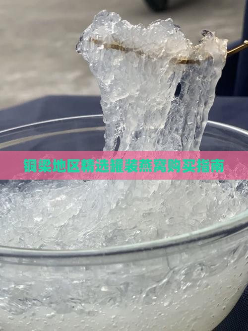 铜梁地区精选罐装燕窝购买指南