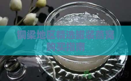 铜梁地区精选罐装燕窝购买指南