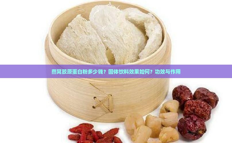 燕窝胶原蛋白粉多少钱？固体饮料效果如何？功效与作用