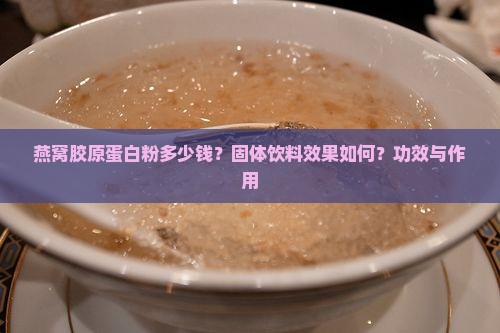 燕窝胶原蛋白粉多少钱？固体饮料效果如何？功效与作用