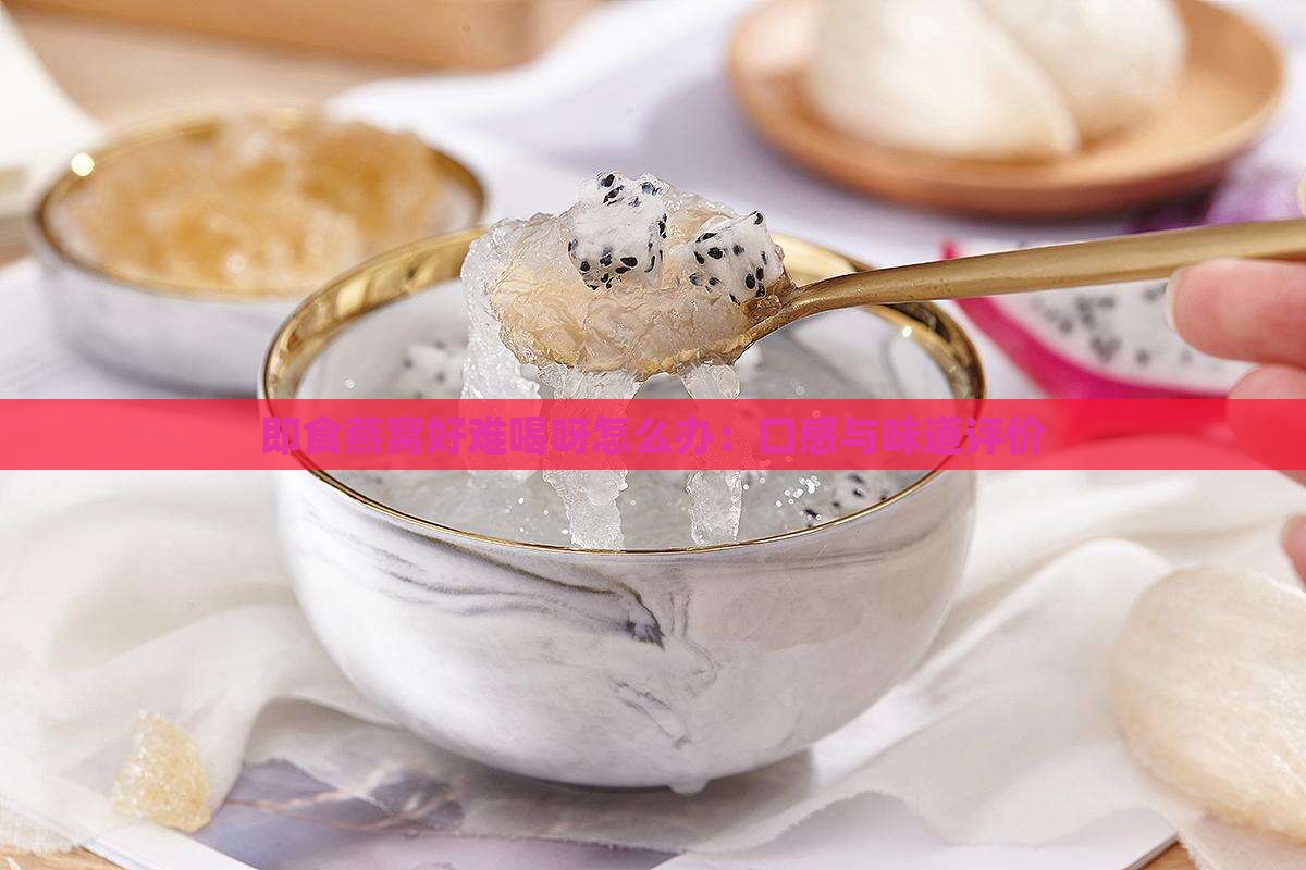 即食燕窝好难喝呀怎么办：口感与味道评价