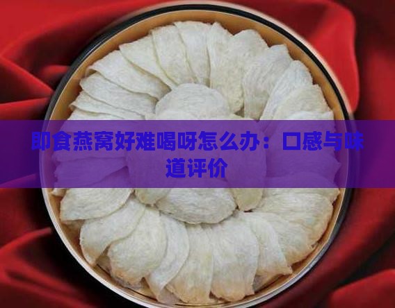 即食燕窝好难喝呀怎么办：口感与味道评价