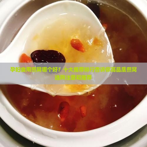 孕妇食用燕窝哪个好？十大推荐排行告诉你高品质燕窝选购注意和推荐