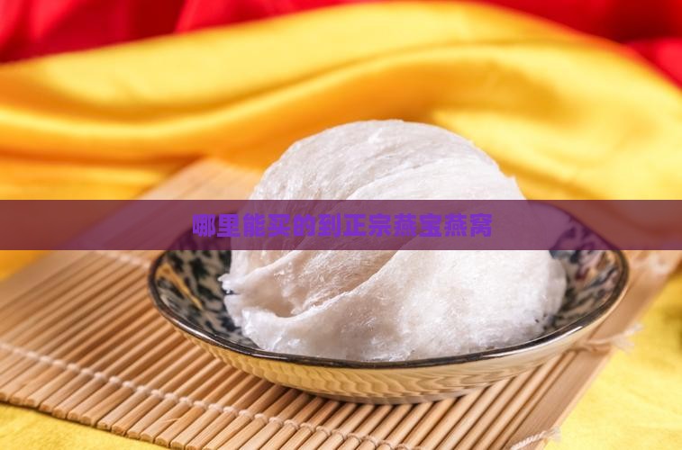 哪里能买的到正宗燕宝燕窝