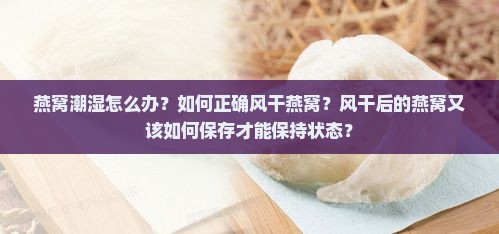 燕窝潮湿怎么办？如何正确风干燕窝？风干后的燕窝又该如何保存才能保持状态？