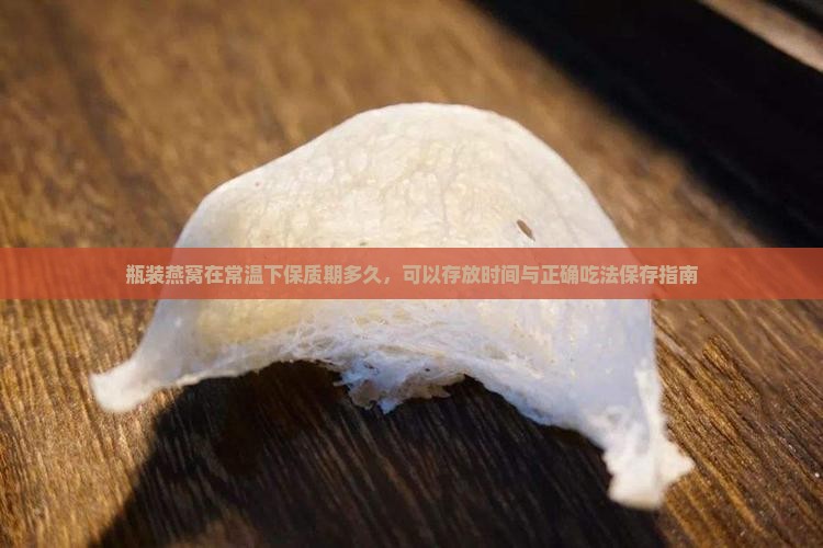 瓶装燕窝在常温下保质期多久，可以存放时间与正确吃法保存指南