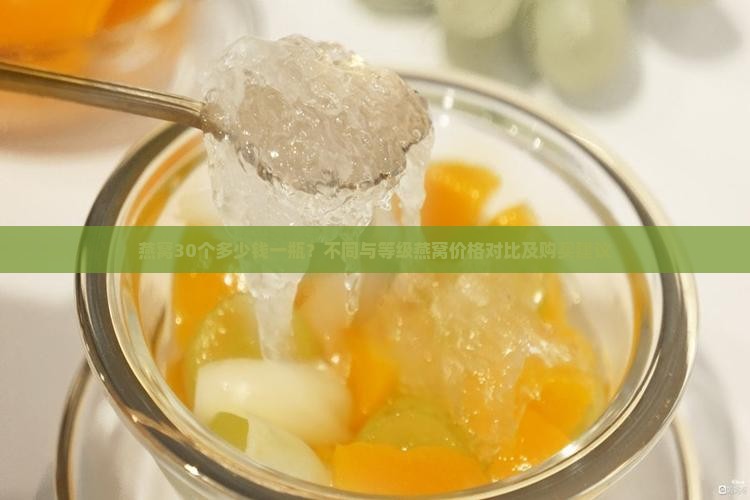 燕窝30个多少钱一瓶？不同与等级燕窝价格对比及购买建议