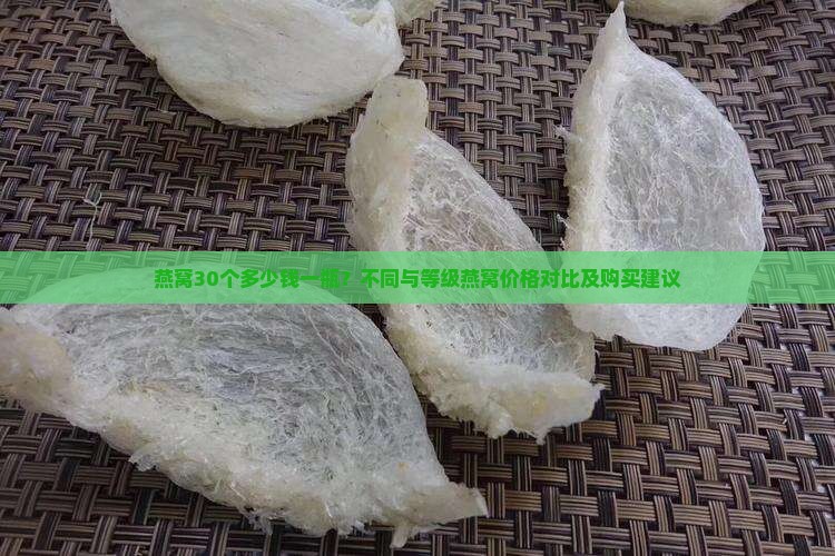 燕窝30个多少钱一瓶？不同与等级燕窝价格对比及购买建议