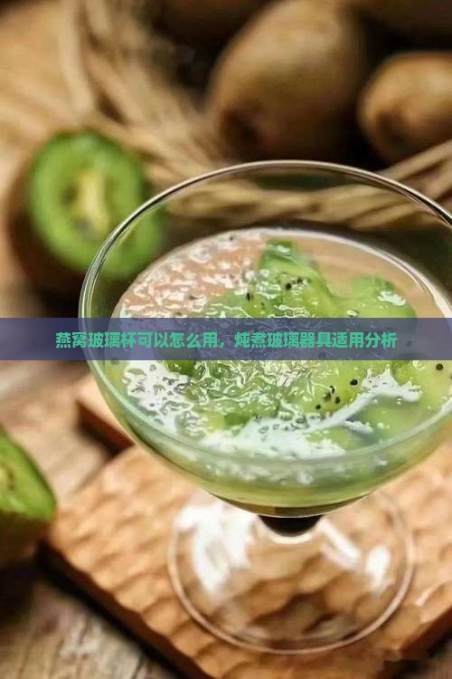 燕窝玻璃杯可以怎么用，炖煮玻璃器具适用分析