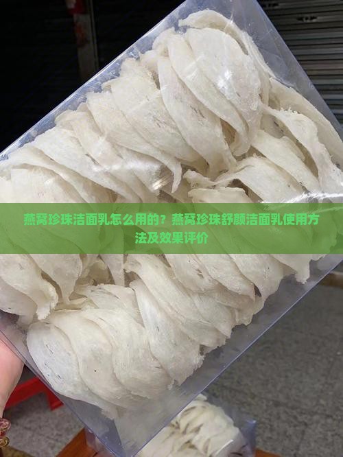 燕窝珍珠洁面乳怎么用的？燕窝珍珠舒颜洁面乳使用方法及效果评价