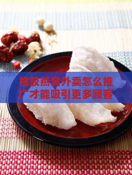 桃胶燕窝外卖怎么推广才能吸引更多顾客？