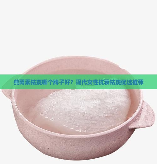 燕窝素祛斑哪个牌子好？现代女性抗衰祛斑优选推荐