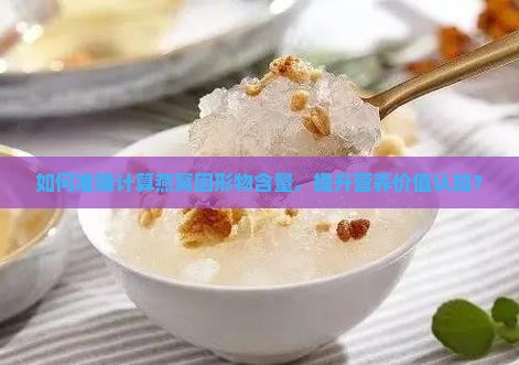 如何准确计算燕窝固形物含量，提升营养价值认知？