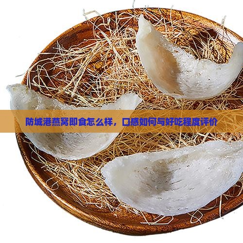 防城港燕窝即食怎么样，口感如何与好吃程度评价