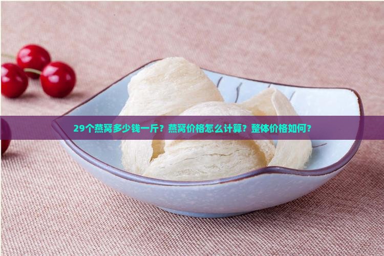 29个燕窝多少钱一斤？燕窝价格怎么计算？整体价格如何？