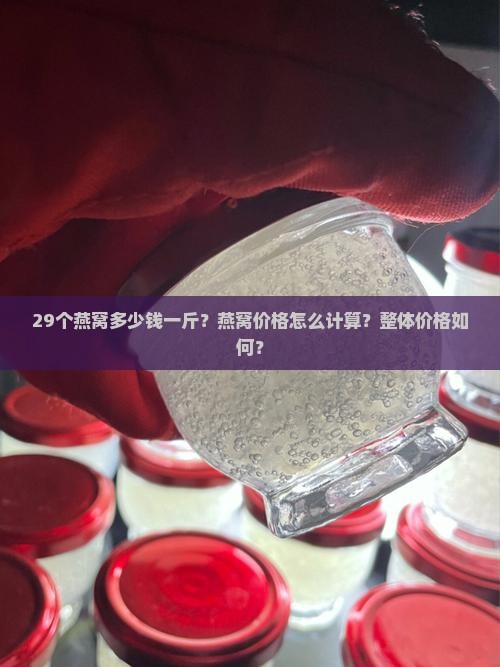 29个燕窝多少钱一斤？燕窝价格怎么计算？整体价格如何？