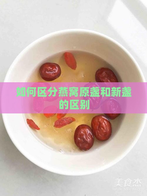 如何区分燕窝原盏和新盏的区别