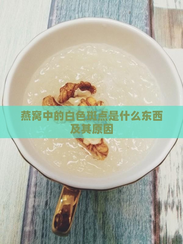 燕窝中的白色斑点是什么东西及其原因