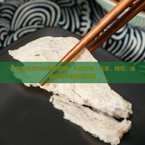 自做燕窝的材料有哪些呢：天然燕窝、红枣、枸杞、冰糖与椰汁的完美搭配