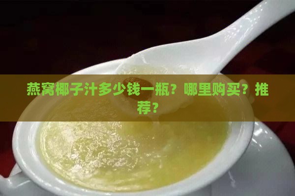 燕窝椰子汁多少钱一瓶？哪里购买？推荐？