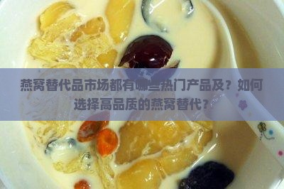 燕窝替代品市场都有哪些热门产品及？如何选择高品质的燕窝替代？