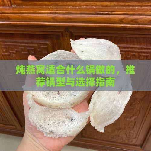 炖燕窝适合什么锅做的，推荐锅型与选择指南