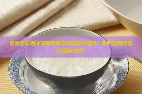 燕窝泡发后冷冻保存会影响营养价值吗？如何正确操作以保持口感？