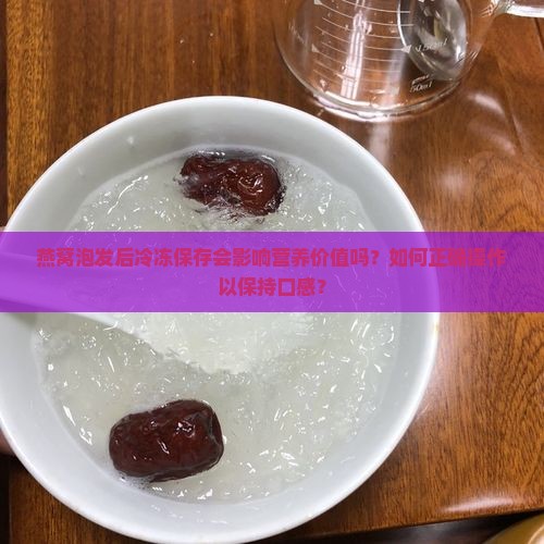 燕窝泡发后冷冻保存会影响营养价值吗？如何正确操作以保持口感？