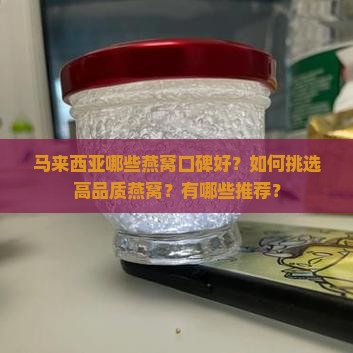 马来西亚哪些燕窝口碑好？如何挑选高品质燕窝？有哪些推荐？