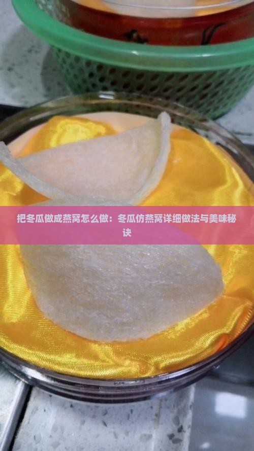 把冬瓜做成燕窝怎么做：冬瓜仿燕窝详细做法与美味秘诀