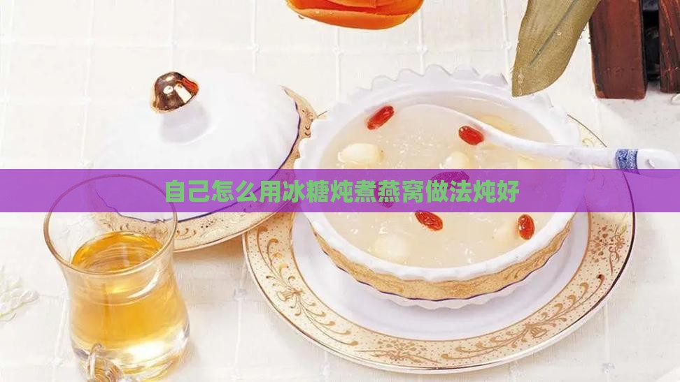 自己怎么用冰糖炖煮燕窝做法炖好