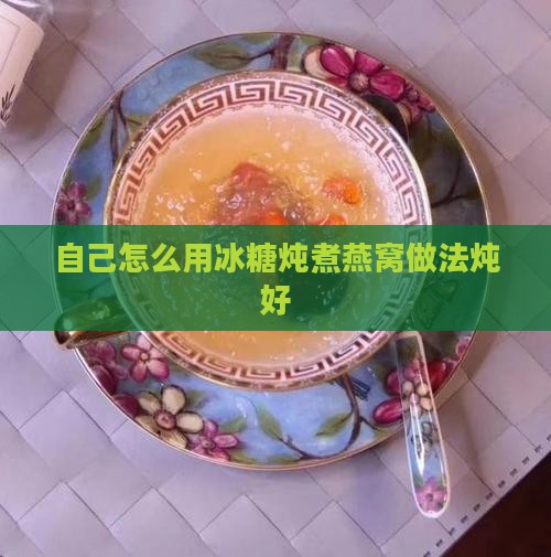 自己怎么用冰糖炖煮燕窝做法炖好