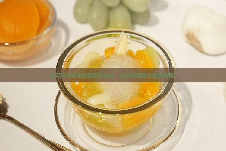 如何巧妙处理瓶装燕窝碎渣，避免浪费提升使用效果？