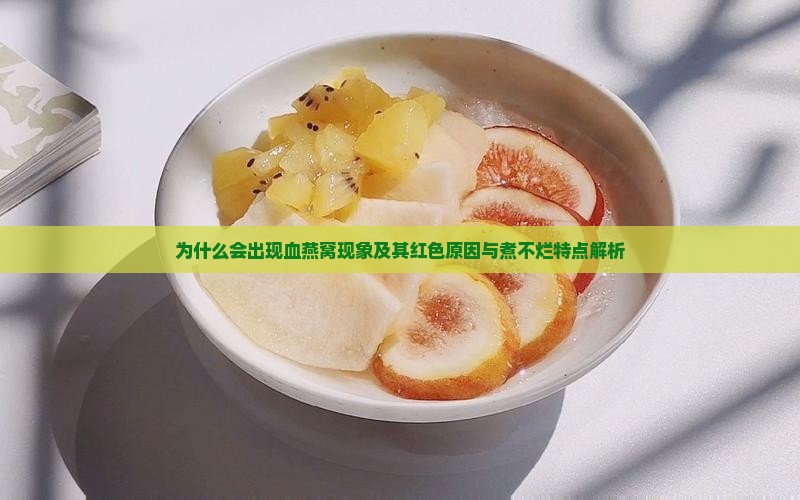 为什么会出现血燕窝现象及其红色原因与煮不烂特点解析