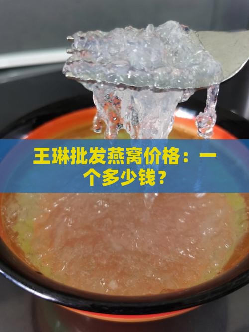 王琳批发燕窝价格：一个多少钱？