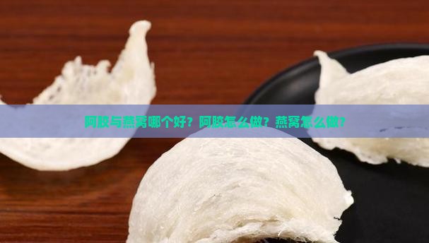 阿胶与燕窝哪个好？阿胶怎么做？燕窝怎么做？