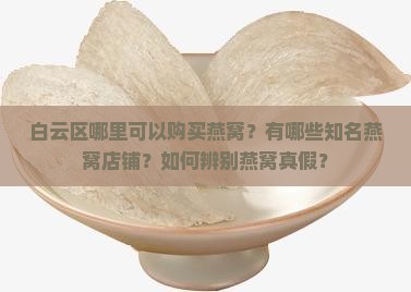白云区哪里可以购买燕窝？有哪些知名燕窝店铺？如何辨别燕窝真假？