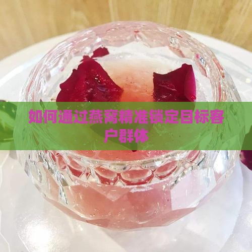 如何通过燕窝精准锁定目标客户群体