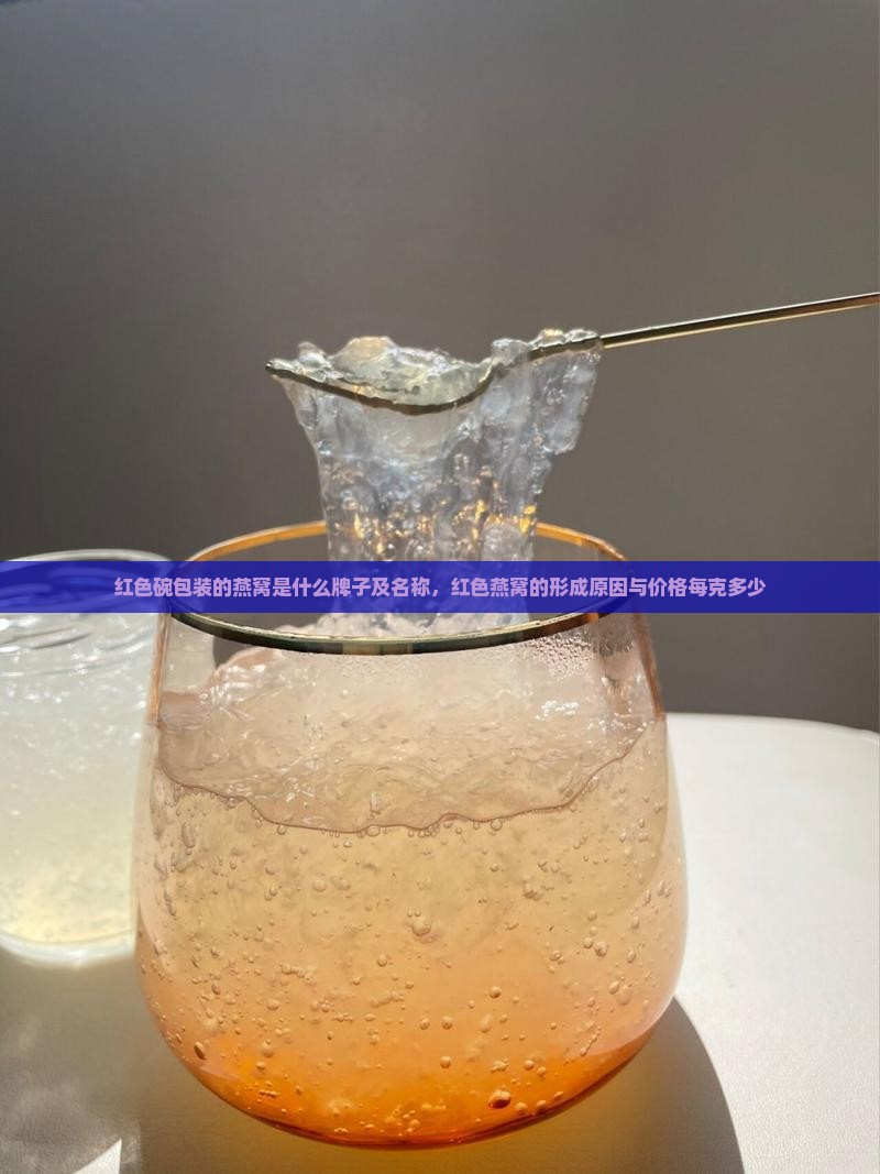 红色碗包装的燕窝是什么牌子及名称，红色燕窝的形成原因与价格每克多少