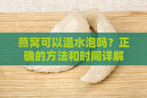 燕窝可以温水泡吗？正确的方法和时间详解