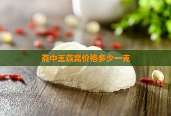 燕中王燕窝价格多少一克