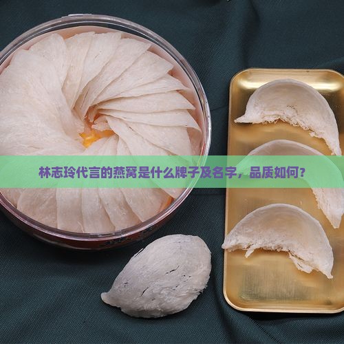 林志玲代言的燕窝是什么牌子及名字，品质如何？