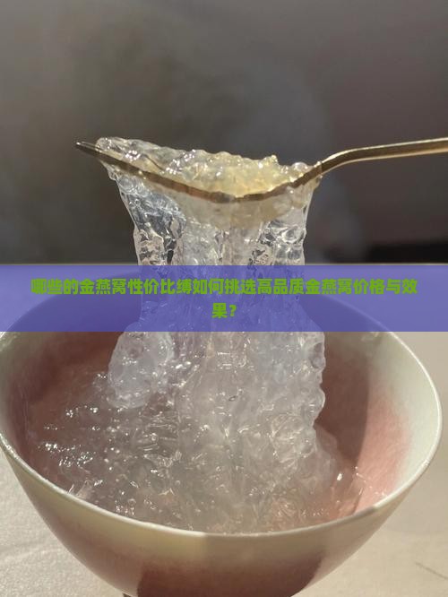 哪些的金燕窝性价比缚如何挑选高品质金燕窝价格与效果？