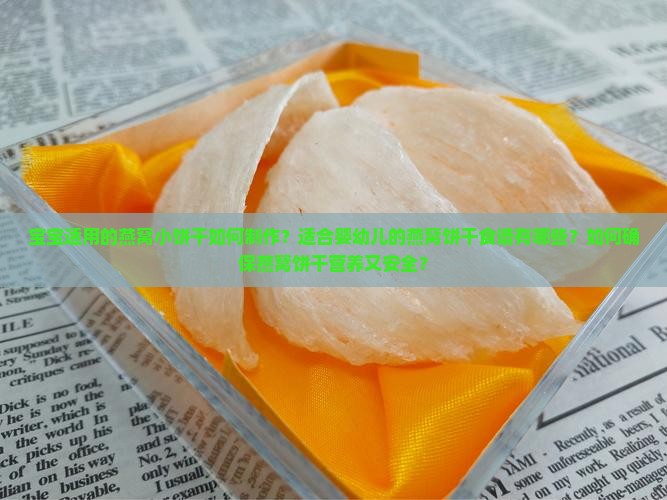 宝宝适用的燕窝小饼干如何制作？适合婴幼儿的燕窝饼干食谱有哪些？如何确保燕窝饼干营养又安全？
