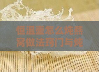 恒温壶怎么炖燕窝做法窍门与炖盅使用指南