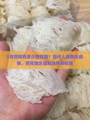 5克燕窝有多少燕窝酸？现代人熬夜伤身体，燕窝酸含量成选购新标准